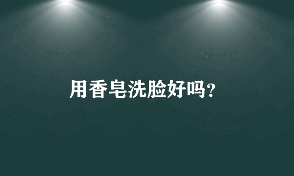 用香皂洗脸好吗?