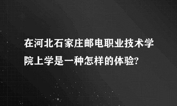 在河北石家庄邮电职业技术学院上学是一种怎样的体验?