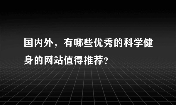 国内外，有哪些优秀的科学健身的网站值得推荐？