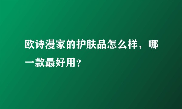 欧诗漫家的护肤品怎么样，哪一款最好用？