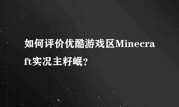 如何评价优酷游戏区Minecraft实况主籽岷?