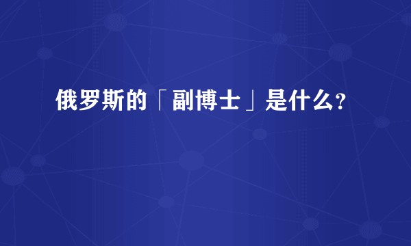 俄罗斯的「副博士」是什么？