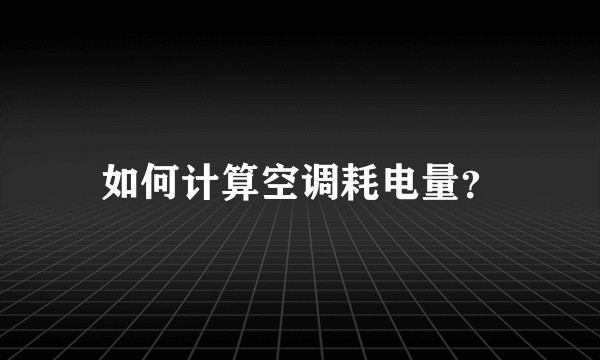 如何计算空调耗电量?
