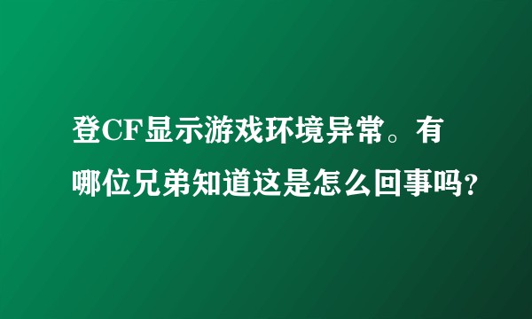 登CF显示游戏环境异常。有哪位兄弟知道这是怎么回事吗？