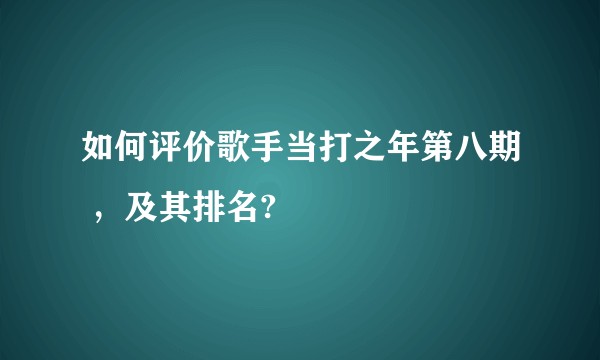 如何评价歌手当打之年第八期 ，及其排名?