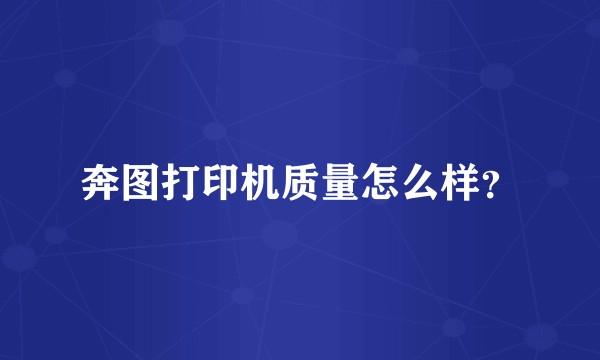 奔图打印机质量怎么样？