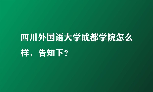 四川外国语大学成都学院怎么样，告知下？