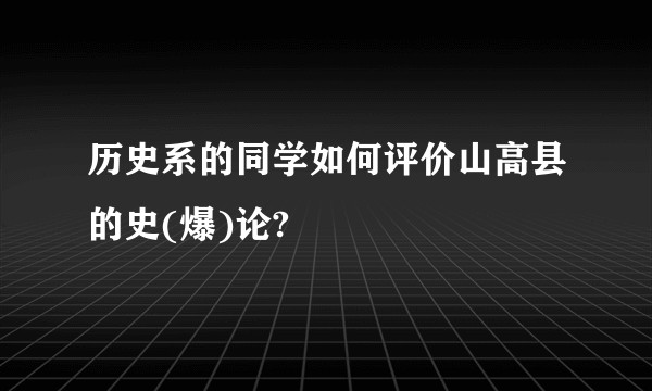 历史系的同学如何评价山高县的史(爆)论?