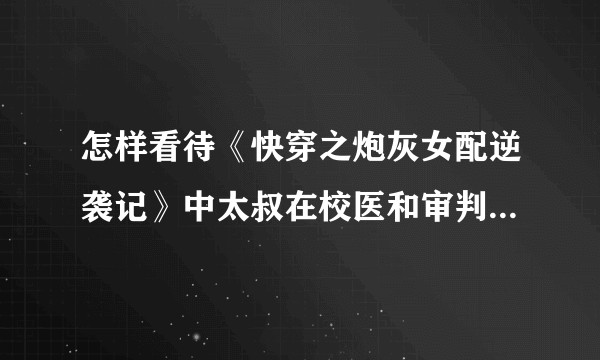 怎样看待《快穿之炮灰女配逆袭记》中太叔在校医和审判者两者间截然不同的性格？