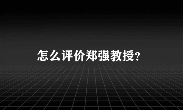怎么评价郑强教授？