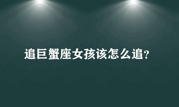 追巨蟹座女孩该怎么追？