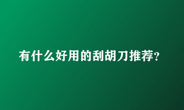 有什么好用的刮胡刀推荐？