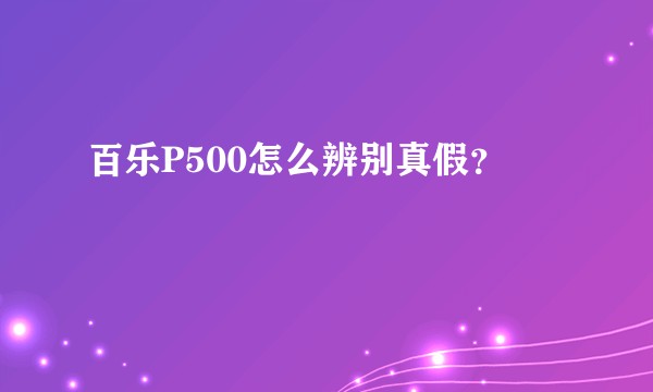 百乐P500怎么辨别真假？