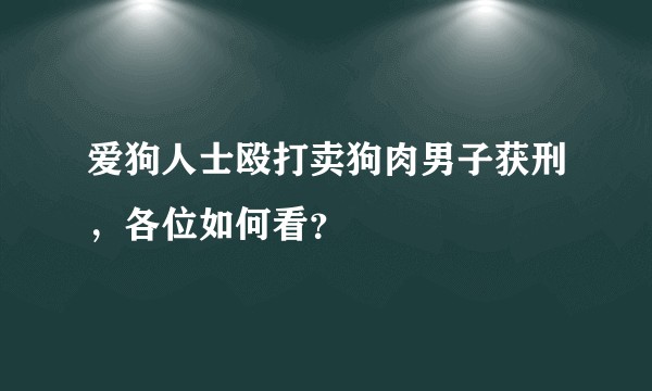 爱狗人士殴打卖狗肉男子获刑，各位如何看？