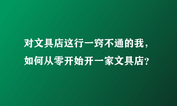 对文具店这行一窍不通的我，如何从零开始开一家文具店？