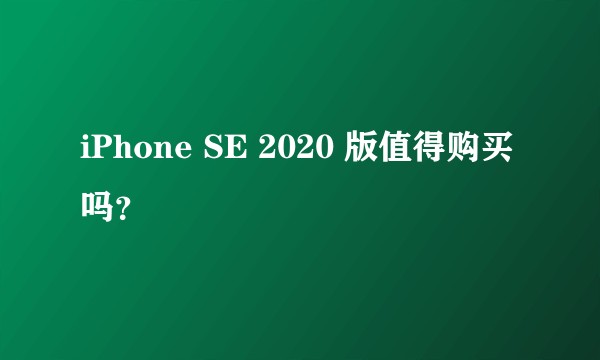iPhone SE 2020 版值得购买吗？
