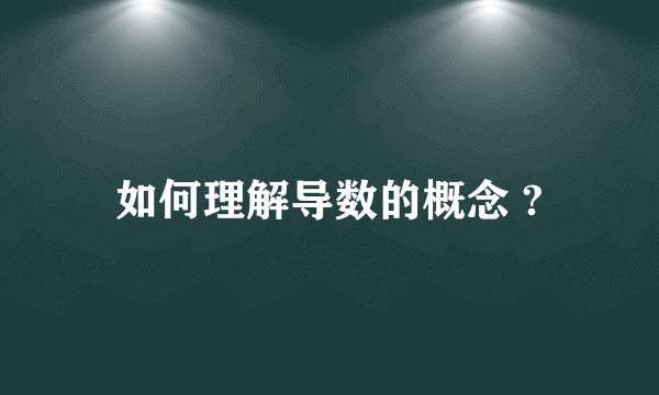 如何理解导数的概念 ?