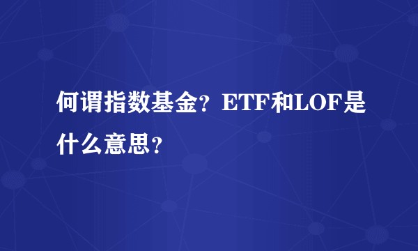 何谓指数基金?ETF和LOF是什么意思?