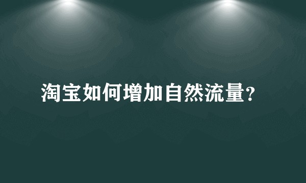 淘宝如何增加自然流量?