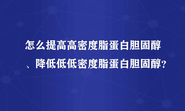 怎么提高高密度脂蛋白胆固醇、降低低低密度脂蛋白胆固醇？