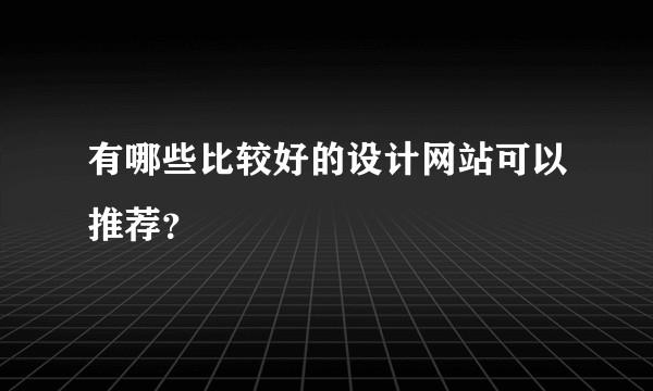 有哪些比较好的设计网站可以推荐？