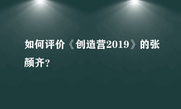 如何评价《创造营2019》的张颜齐？