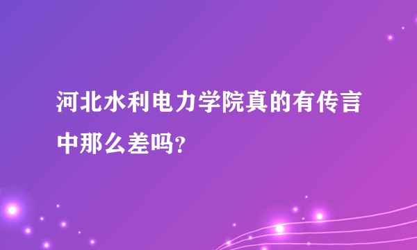 河北水利电力学院真的有传言中那么差吗？