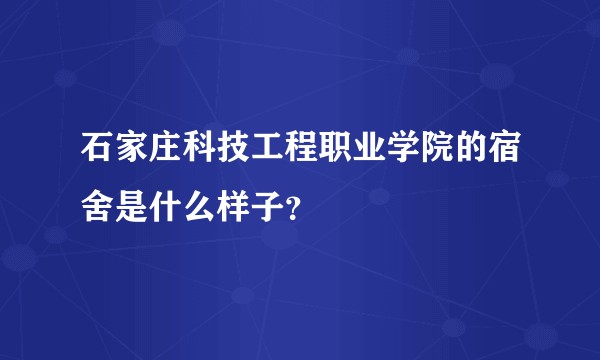 石家庄科技工程职业学院的宿舍是什么样子？
