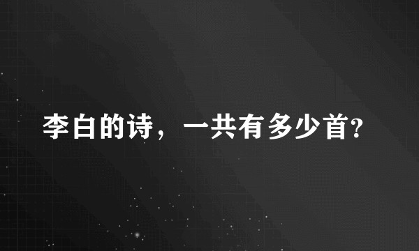 李白的诗，一共有多少首？