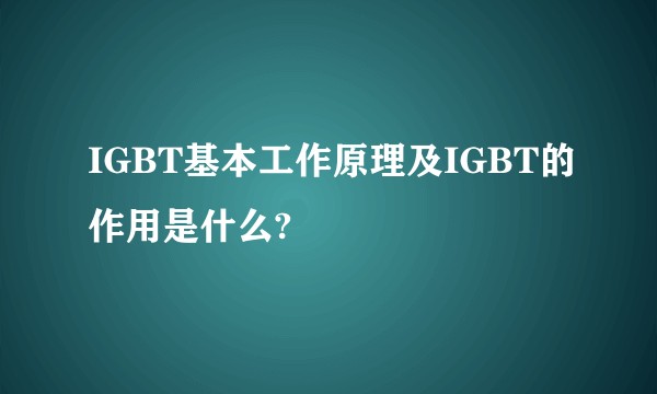 IGBT基本工作原理及IGBT的作用是什么?