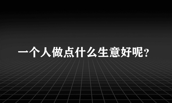 一个人做点什么生意好呢？