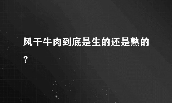 风干牛肉到底是生的还是熟的？