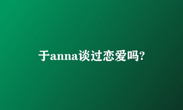 于anna谈过恋爱吗?