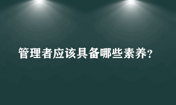 管理者应该具备哪些素养？