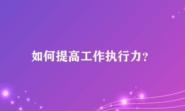 如何提高工作执行力？