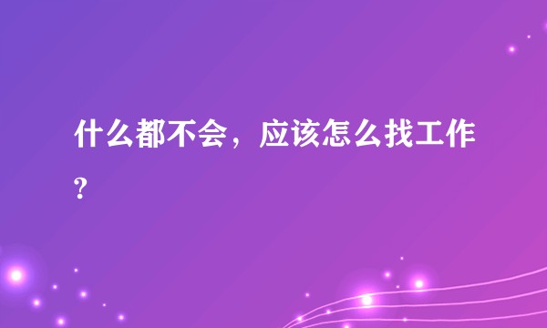 什么都不会，应该怎么找工作?