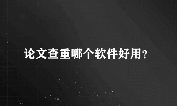 论文查重哪个软件好用?