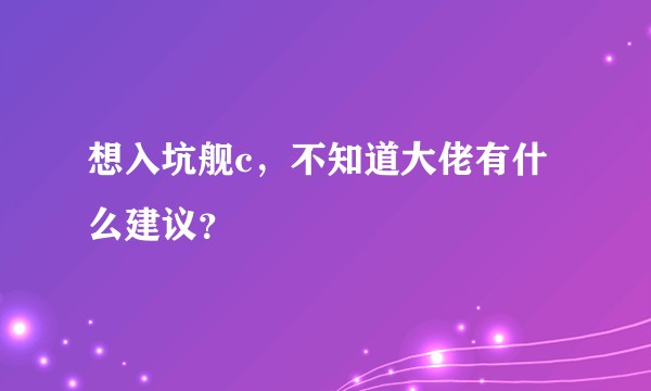 想入坑舰c，不知道大佬有什么建议？