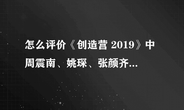 怎么评价《创造营 2019》中周震南、姚琛、张颜齐的重庆 line？