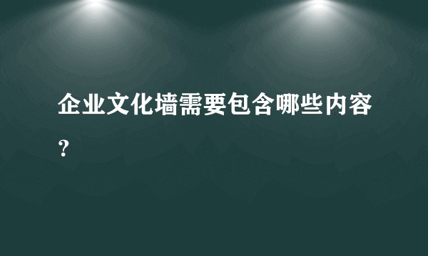 企业文化墙需要包含哪些内容？