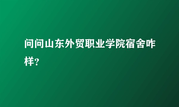 问问山东外贸职业学院宿舍咋样？