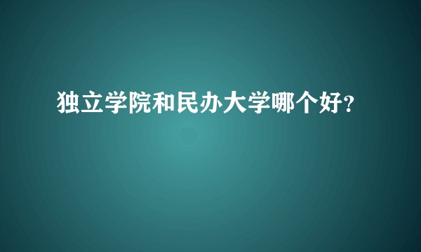 独立学院和民办大学哪个好?