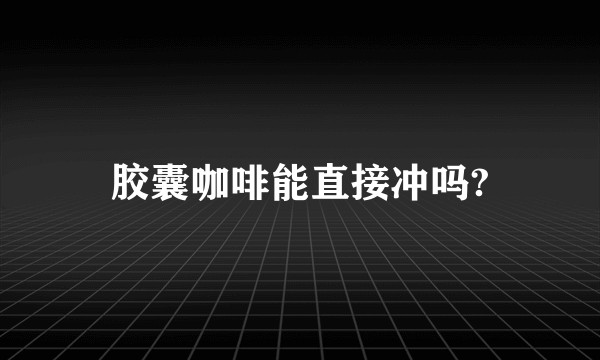 胶囊咖啡能直接冲吗?