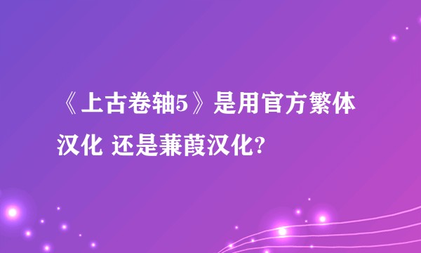 《上古卷轴5》是用官方繁体汉化 还是蒹葭汉化?