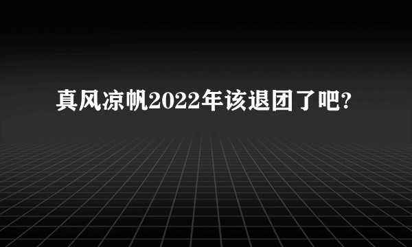 真风凉帆2022年该退团了吧?