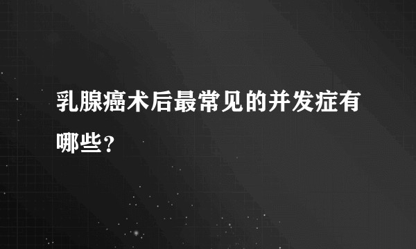 乳腺癌术后最常见的并发症有哪些？