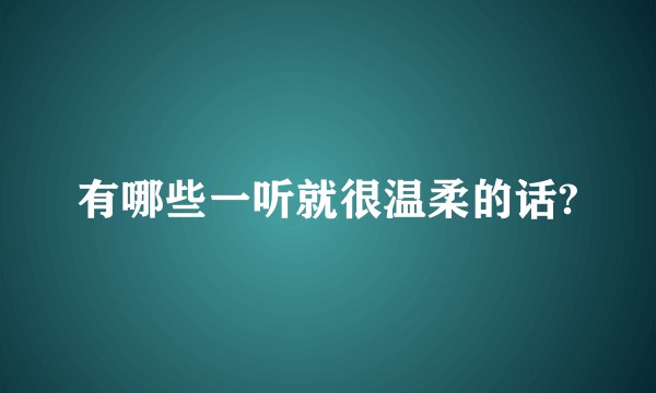 有哪些一听就很温柔的话?