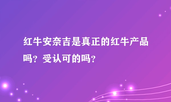 红牛安奈吉是真正的红牛产品吗?受认可的吗?