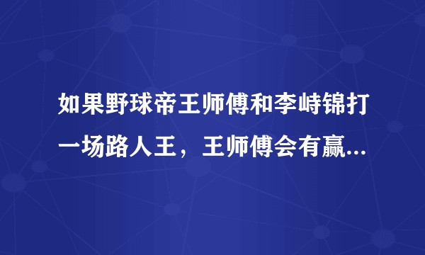 如果野球帝王师傅和李峙锦打一场路人王，王师傅会有赢得可能性吗？