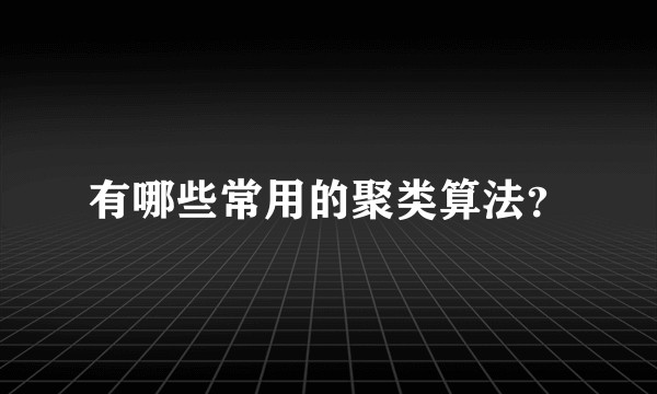 有哪些常用的聚类算法?